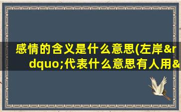 感情的含义是什么意思(左岸”代表什么意思有人用“左岸”为名字，这在感情里面又是什么意思)