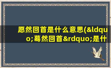 愿然回首是什么意思(“蓦然回首”是什么意思)