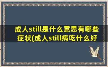 成人still是什么意思有哪些症状(成人still病吃什么好)