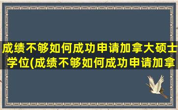 成绩不够如何成功申请加拿大硕士学位(成绩不够如何成功申请加拿大硕士研究生)