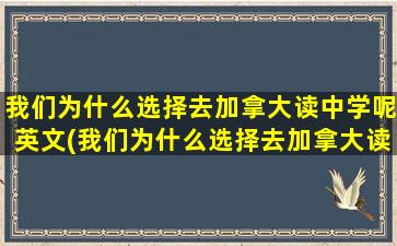 我们为什么选择去加拿大读中学呢英文(我们为什么选择去加拿大读中学呢)