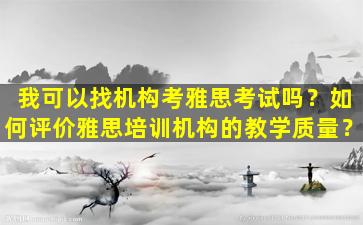 我可以找机构考雅思考试吗？如何评价雅思培训机构的教学质量？