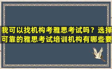 我可以找机构考雅思考试吗？选择可靠的雅思考试培训机构有哪些要点？