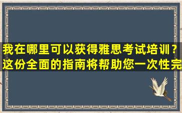 我在哪里可以获得雅思考试培训？这份全面的指南将帮助您一次性完成它！