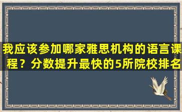 我应该参加哪家雅思机构的语言课程？分数提升最快的5所院校排名