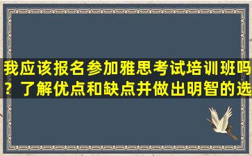 我应该报名参加雅思考试培训班吗？了解优点和缺点并做出明智的选择