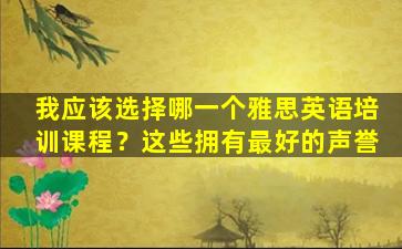 我应该选择哪一个雅思英语培训课程？这些拥有最好的声誉