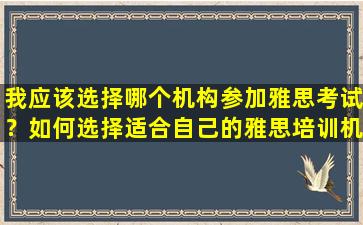 我应该选择哪个机构参加雅思考试？如何选择适合自己的雅思培训机构？