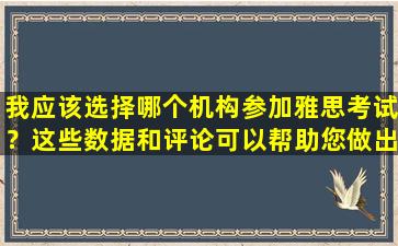 我应该选择哪个机构参加雅思考试？这些数据和评论可以帮助您做出决定