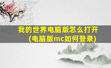 我的世界电脑版怎么打开(电脑版mc如何登录)