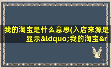 我的淘宝是什么意思(入店来源是显示“我的淘宝”是什么意思啊)