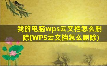 我的电脑wps云文档怎么删除(WPS云文档怎么删除)