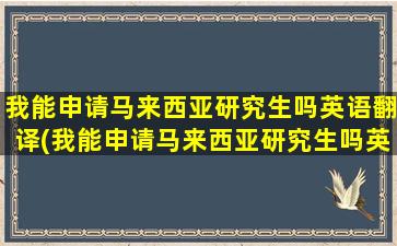 我能申请马来西亚研究生吗英语翻译(我能申请马来西亚研究生吗英语翻译)