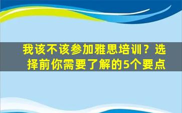 我该不该参加雅思培训？选择前你需要了解的5个要点