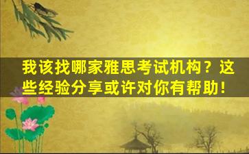 我该找哪家雅思考试机构？这些经验分享或许对你有帮助！