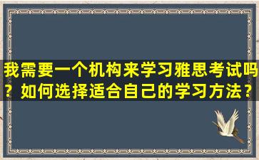 我需要一个机构来学习雅思考试吗？如何选择适合自己的学习方法？