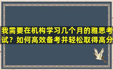 我需要在机构学习几个月的雅思考试？如何高效备考并轻松取得高分？