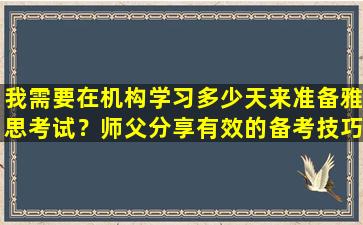 我需要在机构学习多少天来准备雅思考试？师父分享有效的备考技巧！