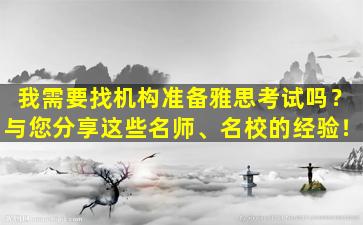 我需要找机构准备雅思考试吗？与您分享这些名师、名校的经验！