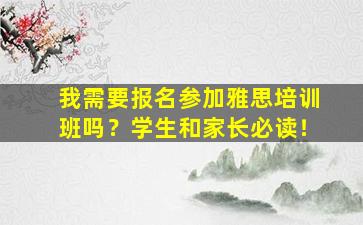 我需要报名参加雅思培训班吗？学生和家长必读！