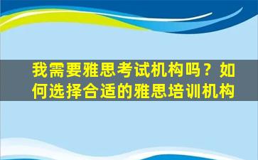 我需要雅思考试机构吗？如何选择合适的雅思培训机构