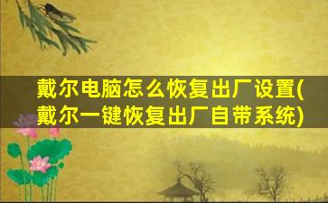 戴尔电脑怎么恢复出厂设置(戴尔一键恢复出厂自带系统)