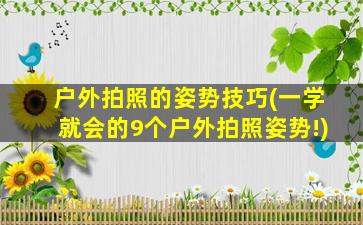 户外拍照的姿势技巧(一学就会的9个户外拍照姿势!)