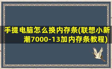 手提电脑怎么换内存条(联想小新潮7000-13加内存条教程)