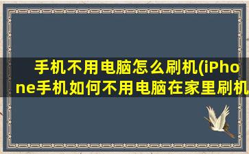 手机不用电脑怎么刷机(iPhone手机如何不用电脑在家里刷机)