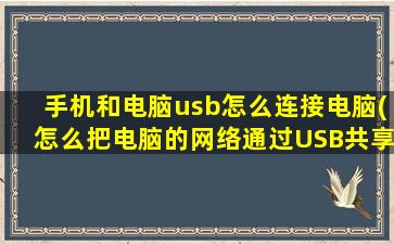 手机和电脑usb怎么连接电脑(怎么把电脑的网络通过USB共享给手机)