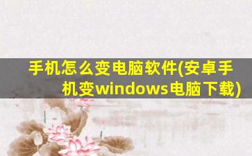 手机怎么变电脑软件(安卓手机变windows电脑下载)