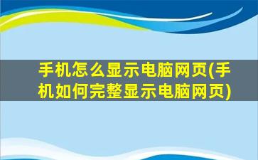 手机怎么显示电脑网页(手机如何完整显示电脑网页)