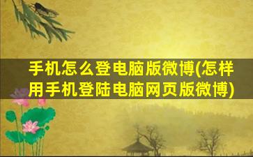 手机怎么登电脑版微博(怎样用手机登陆电脑网页版微博)