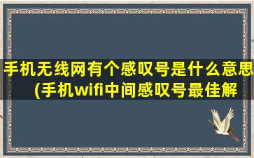 手机无线网有个感叹号是什么意思(手机wifi中间感叹号最佳解决方法)