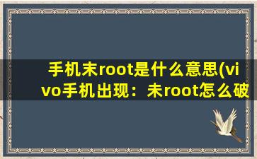 手机末root是什么意思(vivo手机出现：未root怎么破解)