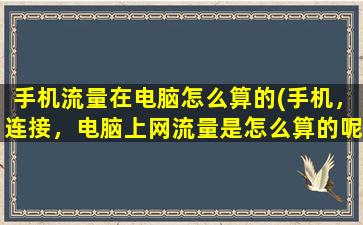 手机流量在电脑怎么算的(手机，连接，电脑上网流量是怎么算的呢)