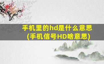 手机里的hd是什么意思(手机信号HD啥意思)