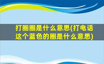 打圈圈是什么意思(打电话这个蓝色的圈是什么意思)