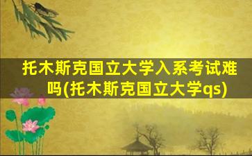 托木斯克国立大学入系考试难吗(托木斯克国立大学qs)