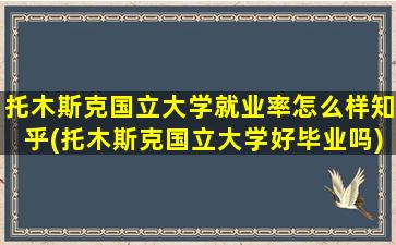 托木斯克国立大学就业率怎么样知乎(托木斯克国立大学好毕业吗)