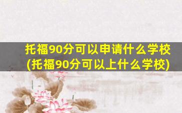 托福90分可以申请什么学校(托福90分可以上什么学校)