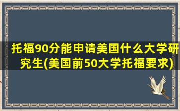 托福90分能申请美国什么大学研究生(美国前50大学托福要求)