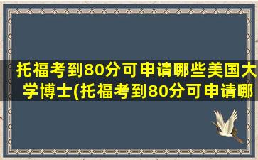 托福考到80分可申请哪些美国大学博士(托福考到80分可申请哪些美国大学本科)