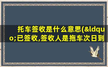 托车签收是什么意思(“已签收,签收人是拖车次日到自提”什么意思)