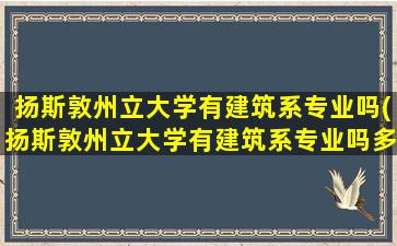 扬斯敦州立大学有建筑系专业吗(扬斯敦州立大学有建筑系专业吗多少分)