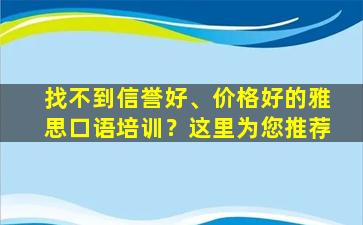 找不到信誉好、价格好的雅思口语培训？这里为您推荐