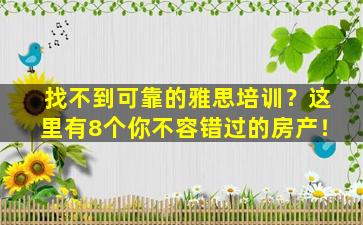 找不到可靠的雅思培训？这里有8个你不容错过的房产！