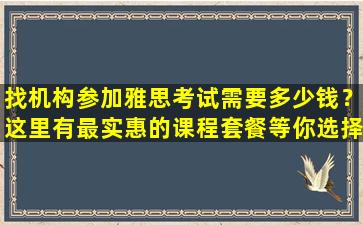 找机构参加雅思考试需要多少钱？这里有最实惠的课程套餐等你选择！