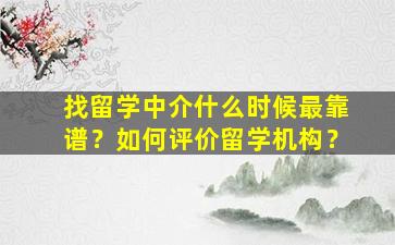 找留学中介什么时候最靠谱？如何评价留学机构？