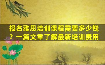 报名雅思培训课程需要多少钱？一篇文章了解最新培训费用